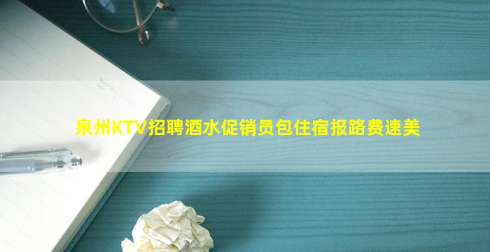 泉州KTV招聘酒水促销员包住宿报路费速美